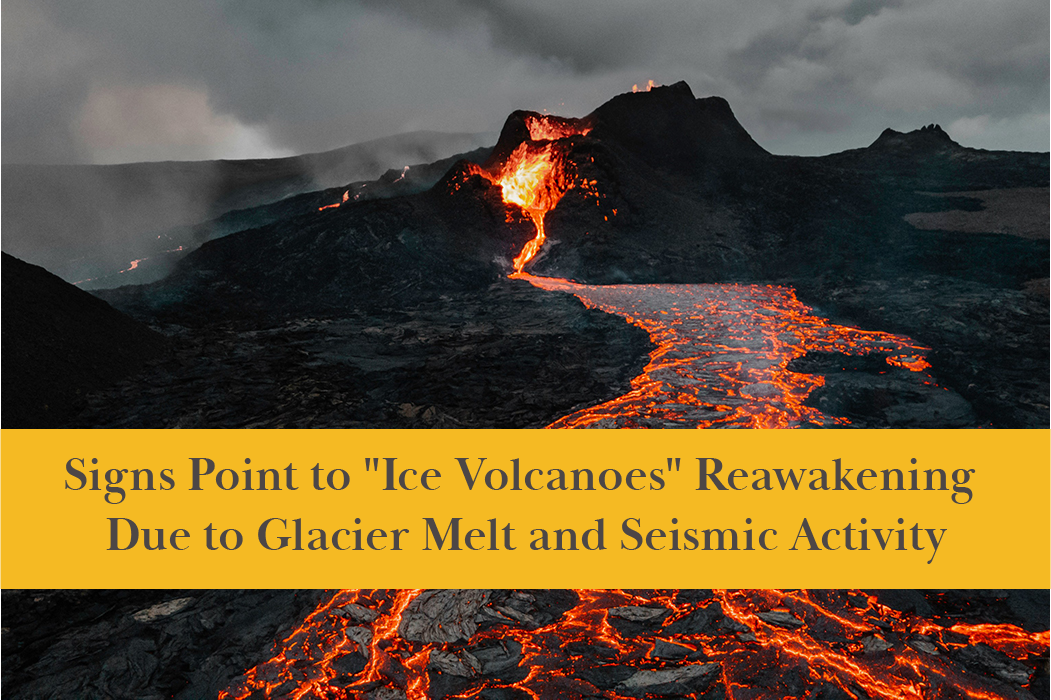 Signs Point to Ice Volcanoes Reawakening Due to Glacier Melt and Seismic Activity