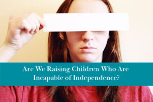 Children today are less capable than previous generations, and young adults don't seem to be able to live independently.